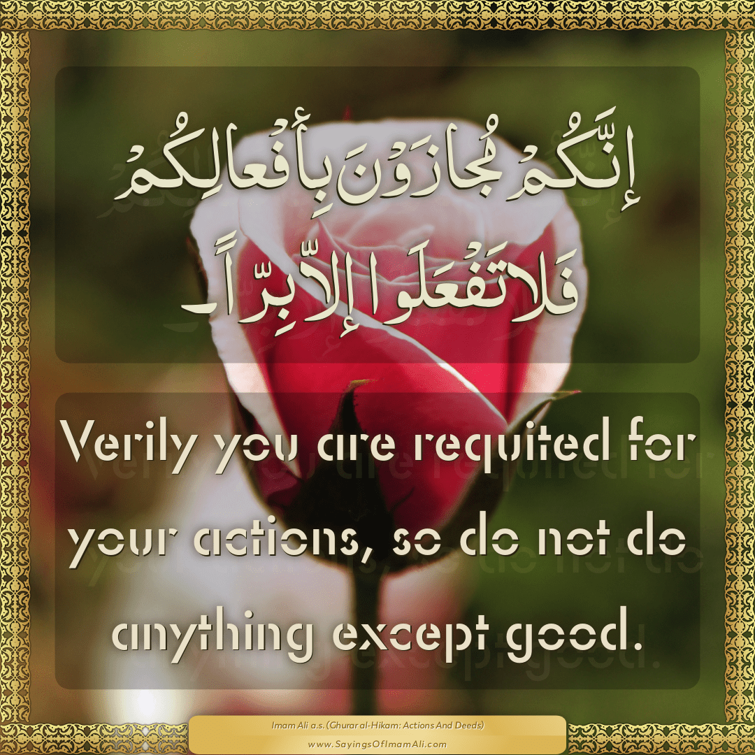 Verily you are requited for your actions, so do not do anything except...